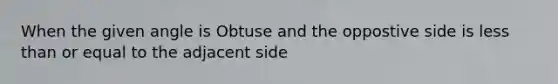 When the given angle is Obtuse and the oppostive side is <a href='https://www.questionai.com/knowledge/k7BtlYpAMX-less-than' class='anchor-knowledge'>less than</a> or equal to the adjacent side