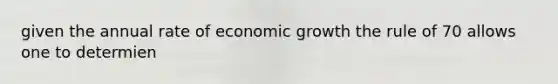 given the annual rate of economic growth the rule of 70 allows one to determien