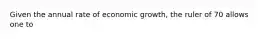 Given the annual rate of economic growth, the ruler of 70 allows one to