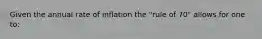 Given the annual rate of inflation the "rule of 70" allows for one to: