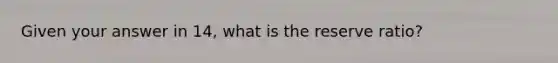 Given your answer in 14, what is the reserve ratio?