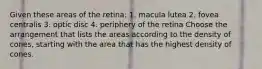 Given these areas of the retina: 1. macula lutea 2. fovea centralis 3. optic disc 4. periphery of the retina Choose the arrangement that lists the areas according to the density of cones, starting with the area that has the highest density of cones.