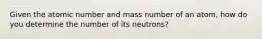 Given the atomic number and mass number of an atom, how do you determine the number of its neutrons?