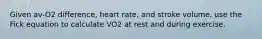 Given av-O2 difference, heart rate, and stroke volume, use the Fick equation to calculate VO2 at rest and during exercise.