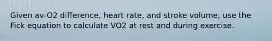 Given av-O2 difference, heart rate, and stroke volume, use the Fick equation to calculate VO2 at rest and during exercise.