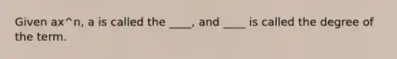 Given ax^n, a is called the ____, and ____ is called the degree of the term.