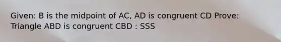 Given: B is the midpoint of AC, AD is congruent CD Prove: Triangle ABD is congruent CBD : SSS