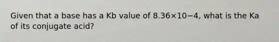 Given that a base has a Kb value of 8.36×10−4, what is the Ka of its conjugate acid?