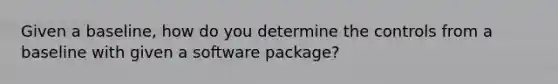 Given a baseline, how do you determine the controls from a baseline with given a software package?