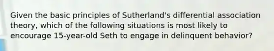 Given the basic principles of Sutherland's differential association theory, which of the following situations is most likely to encourage 15-year-old Seth to engage in delinquent behavior?