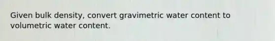 Given bulk density, convert gravimetric water content to volumetric water content.