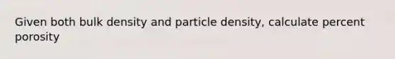 Given both bulk density and particle density, calculate percent porosity