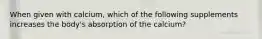 When given with calcium, which of the following supplements increases the body's absorption of the calcium?