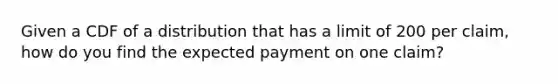 Given a CDF of a distribution that has a limit of 200 per claim, how do you find the expected payment on one claim?