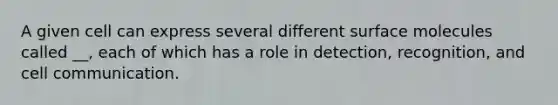 A given cell can express several different surface molecules called __, each of which has a role in detection, recognition, and cell communication.