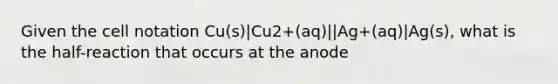 Given the cell notation Cu(s)|Cu2+(aq)||Ag+(aq)|Ag(s), what is the half-reaction that occurs at the anode