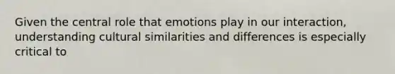 Given the central role that emotions play in our interaction, understanding cultural similarities and differences is especially critical to