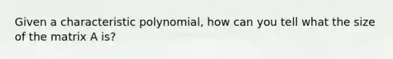 Given a characteristic polynomial, how can you tell what the size of the matrix A is?