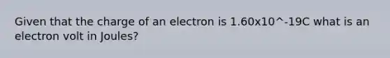 Given that the charge of an electron is 1.60x10^-19C what is an electron volt in Joules?