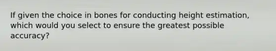 If given the choice in bones for conducting height estimation, which would you select to ensure the greatest possible accuracy?