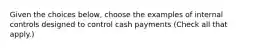 Given the choices below, choose the examples of internal controls designed to control cash payments (Check all that apply.)