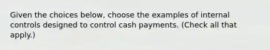 Given the choices below, choose the examples of <a href='https://www.questionai.com/knowledge/kjj42owoAP-internal-control' class='anchor-knowledge'>internal control</a>s designed to control cash payments. (Check all that apply.)