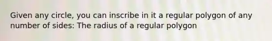 Given any circle, you can inscribe in it a regular polygon of any number of sides: The radius of a regular polygon