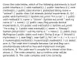 Given the code below, which of the following statements is true? public interface I1 ( void method1(); ) public interface I2 ( void method2(); ) public class Animal ( protected String name = "animal"; ) public class Cat extends Animal implements I1, I2( public void method1() { System.out.print( "I'm a cat" ); ) public void method2() ( name = "Gizmo"; System.out.print( " and my name is " + name ); )} public class Dog extends Animal implements I1, I2( public void method1() { System.out.print( "I'm a dog" ); ) public void method2() ( name = "Snoopy"; System.out.println( " and my name is " + name ); )} public class MyProgram( public static void main( String [] args ) { Animal [] myAnimals = { new Dog(), new Cat() ); for( int i = 0; i < 2; i++ ) ( myAnimals[i].method1(); myAnimals[i].method2(); ) }} Select one: A. The code won't compile because Cat and Dog can't simultaneously extend a class and implement multiple interfaces. B. The code won't compile for a reason other than above. C. The code compiles, but a runtime error will be generated. D. The code compiles and runs correctly.