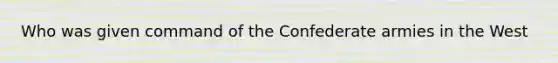 Who was given command of the Confederate armies in the West