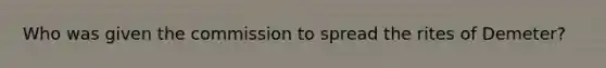 Who was given the commission to spread the rites of Demeter?