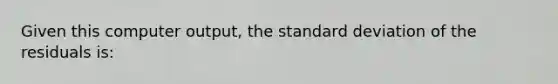 Given this computer output, the standard deviation of the residuals is: