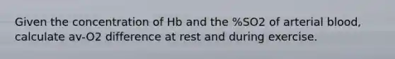 Given the concentration of Hb and the %SO2 of arterial blood, calculate av-O2 difference at rest and during exercise.