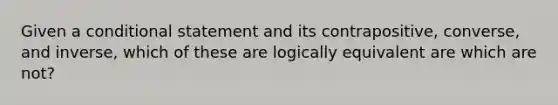 Given a conditional statement and its contrapositive, converse, and inverse, which of these are logically equivalent are which are not?