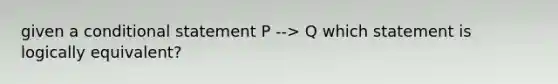 given a conditional statement P --> Q which statement is logically equivalent?