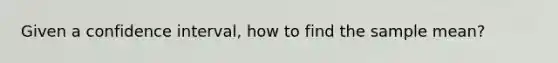 Given a confidence interval, how to find the sample mean?