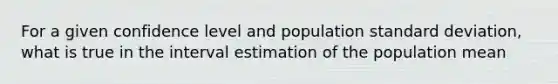 For a given confidence level and population standard deviation, what is true in the interval estimation of the population mean