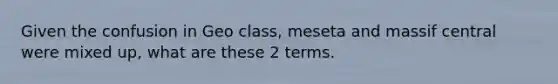 Given the confusion in Geo class, meseta and massif central were mixed up, what are these 2 terms.