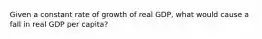 ​Given a constant rate of growth of real GDP, what would cause a fall in real GDP per capita?