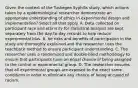 Given the context of the Tuskegee Syphilis study, which actions taken by a epidemiological researcher demonstrate an appropriate understanding of ethics in experimental design and implementation? Select all that apply. A. Data collected on participant race and ethnicity for statistical analysis are kept separately from the day-to-day records to help reduce experimental bias. B. he risks and benefits of participation in the study are thoroughly explained and the researcher uses the teachback method to ensure participant understanding. C. The researcher uses a randomized and double-blind methodology to ensure that participants have an equal chance of being assigned to the control or experimental group. D. The researcher ensures that all experimental groups are exposed to the exact same conditions in order to eliminate any chance of being accused of racism.