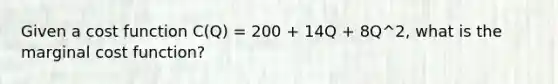 Given a cost function C(Q) = 200 + 14Q + 8Q^2, what is the marginal cost function?