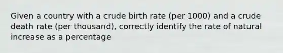 Given a country with a crude birth rate (per 1000) and a crude death rate (per thousand), correctly identify the rate of natural increase as a percentage