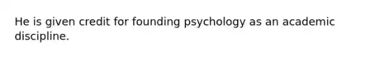 He is given credit for founding psychology as an academic discipline.