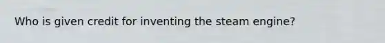 Who is given credit for inventing the steam engine?