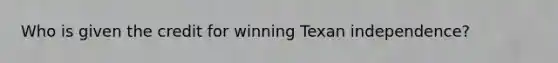 Who is given the credit for winning Texan independence?