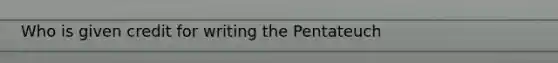 Who is given credit for writing the Pentateuch