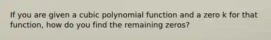 If you are given a cubic <a href='https://www.questionai.com/knowledge/kPn5WBgRmA-polynomial-function' class='anchor-knowledge'>polynomial function</a> and a zero k for that function, how do you find the remaining zeros?