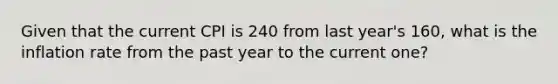 Given that the current CPI is 240 from last year's 160, what is the inflation rate from the past year to the current one?