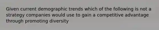 Given current demographic trends which of the following is not a strategy companies would use to gain a competitive advantage through promoting diversity