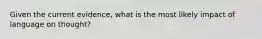 Given the current evidence, what is the most likely impact of language on thought?