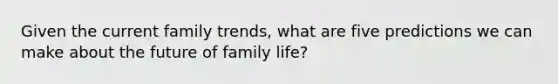 Given the current family trends, what are five predictions we can make about the future of family life?